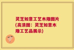 灵芝如意工艺木雕图片(高清图：灵芝如意木雕工艺品展示)