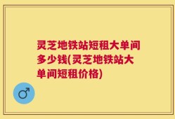 灵芝地铁站短租大单间多少钱(灵芝地铁站大单间短租价格)