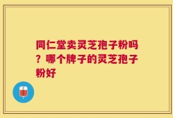 同仁堂卖灵芝孢子粉吗？哪个牌子的灵芝孢子粉好