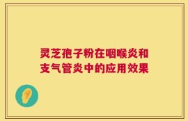 灵芝孢子粉在咽喉炎和支气管炎中的应用效果