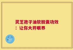 灵芝孢子油软胶囊功效：让你大开眼界