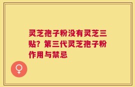 灵芝孢子粉没有灵芝三贴？第三代灵芝孢子粉作用与禁忌