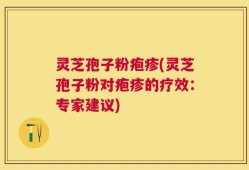灵芝孢子粉疱疹(灵芝孢子粉对疱疹的疗效：专家建议)