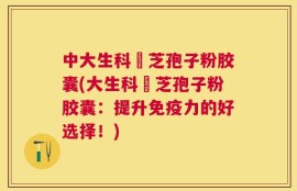 中大生科靈芝孢子粉胶囊(大生科靈芝孢子粉胶囊：提升免疫力的好选择！)