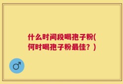 什么时间段喝孢子粉(何时喝孢子粉最佳？)