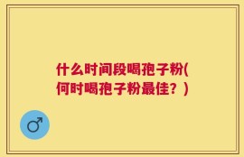 什么时间段喝孢子粉(何时喝孢子粉最佳？)