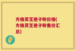 方格灵芝孢子粉价格(方格灵芝孢子粉售价汇总)