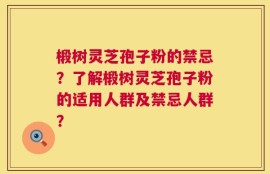 椴树灵芝孢子粉的禁忌？了解椴树灵芝孢子粉的适用人群及禁忌人群？