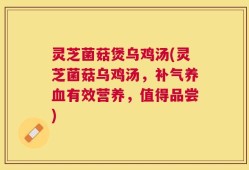 灵芝菌菇煲乌鸡汤(灵芝菌菇乌鸡汤，补气养血有效营养，值得品尝)
