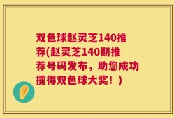 双色球赵灵芝140推荐(赵灵芝140期推荐号码发布，助您成功揽得双色球大奖！)