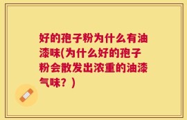 好的孢子粉为什么有油漆味(为什么好的孢子粉会散发出浓重的油漆气味？)