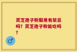 灵芝孢子粉服用有禁忌吗？灵芝孢子粉能吃吗？