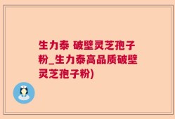 生力泰 破壁灵芝孢子粉_生力泰高品质破壁灵芝孢子粉)