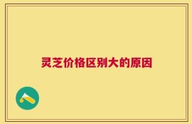 灵芝价格区别大的原因