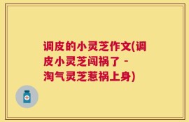 调皮的小灵芝作文(调皮小灵芝闯祸了 - 淘气灵芝惹祸上身)