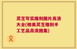 灵芝写实雕刻图片高清大全(精美灵芝雕刻手工艺品高清图集)
