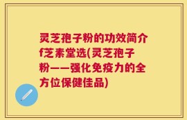 灵芝孢子粉的功效简介f芝素堂选(灵芝孢子粉——强化免疫力的全方位保健佳品)
