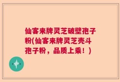 仙客来牌灵芝破壁孢子粉(仙客来牌灵芝壳斗孢子粉，品质上乘！)