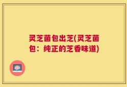灵芝菌包出芝(灵芝菌包：纯正的芝香味道)