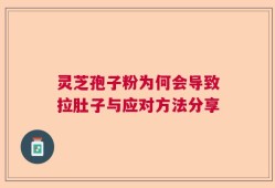 灵芝孢子粉为何会导致拉肚子与应对方法分享