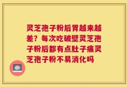 灵芝孢子粉后胃越来越差？每次吃破壁灵芝孢子粉后都有点肚子痛灵芝孢子粉不易消化吗