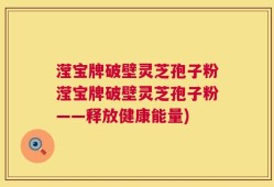 滢宝牌破壁灵芝孢子粉滢宝牌破壁灵芝孢子粉——释放健康能量)