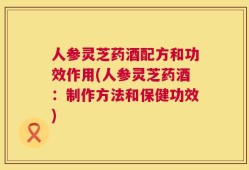 人参灵芝药酒配方和功效作用(人参灵芝药酒：制作方法和保健功效)