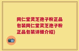 同仁堂灵芝孢子粉正品包装同仁堂灵芝孢子粉正品包装详细介绍)