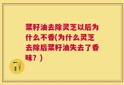 菜籽油去除灵芝以后为什么不香(为什么灵芝去除后菜籽油失去了香味？)