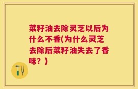 菜籽油去除灵芝以后为什么不香(为什么灵芝去除后菜籽油失去了香味？)