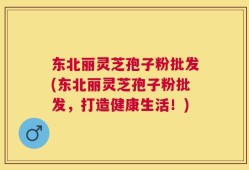 东北丽灵芝孢子粉批发(东北丽灵芝孢子粉批发，打造健康生活！)