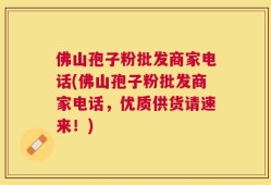 佛山孢子粉批发商家电话(佛山孢子粉批发商家电话，优质供货请速来！)