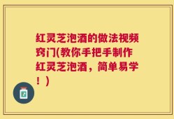 红灵芝泡酒的做法视频窍门(教你手把手制作红灵芝泡酒，简单易学！)