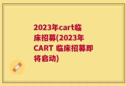 2023年cart临床招募(2023年 CART 临床招募即将启动)