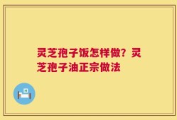 灵芝孢子饭怎样做？灵芝孢子油正宗做法