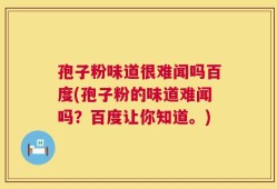 孢子粉味道很难闻吗百度(孢子粉的味道难闻吗？百度让你知道。)