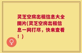 灵芝空房出租信息大全图片(灵芝空房出租信息一网打尽，快来查看！)
