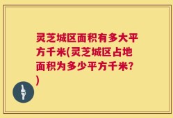 灵芝城区面积有多大平方千米(灵芝城区占地面积为多少平方千米？)
