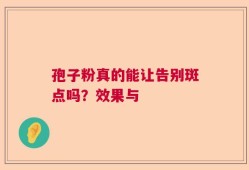 孢子粉真的能让告别斑点吗？效果与