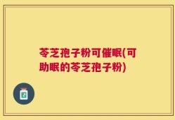 苓芝孢子粉可催眠(可助眠的苓芝孢子粉)