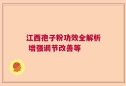江西孢子粉功效全解析 增强调节改善等