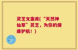 灵芝文案库(“天然神仙草”灵芝，为你的健康护航！)