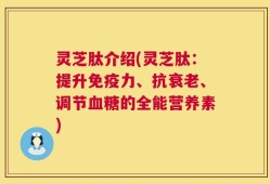 灵芝肽介绍(灵芝肽：提升免疫力、抗衰老、调节血糖的全能营养素)