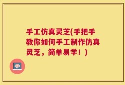 手工仿真灵芝(手把手教你如何手工制作仿真灵芝，简单易学！)