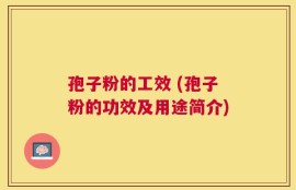 孢子粉的工效 (孢子粉的功效及用途简介)