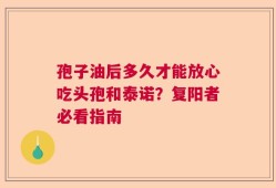孢子油后多久才能放心吃头孢和泰诺？复阳者必看指南