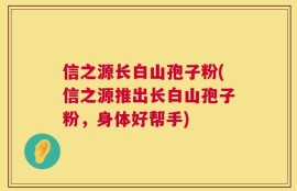 信之源长白山孢子粉(信之源推出长白山孢子粉，身体好帮手)