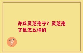 许氏灵芝孢子？灵芝孢子是怎么样的