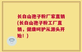 长白山孢子粉厂家直销(长白山孢子粉工厂直销，健康呵护从源头开始！)