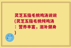 灵芝五指毛桃鸡汤说说(灵芝五指毛桃炖鸡汤：营养丰富，滋补健身)